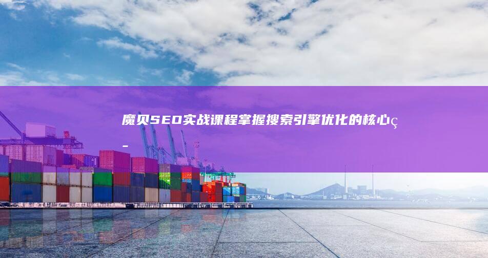 魔贝SEO实战课程：掌握搜索引擎优化的核心策略