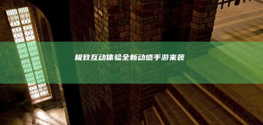 极致互动体验：全新动感手游来袭