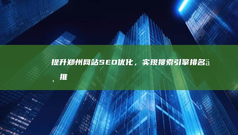 提升郑州网站SEO优化，实现搜索引擎排名与推广策略